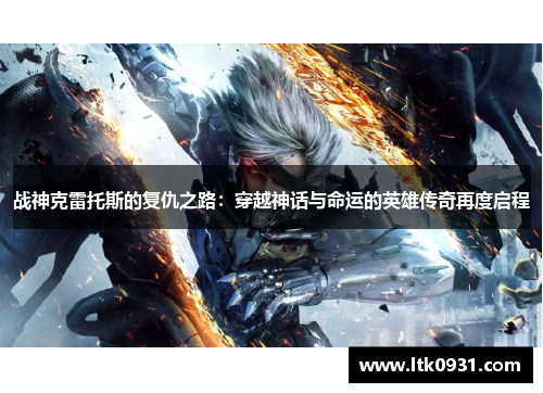 战神克雷托斯的复仇之路：穿越神话与命运的英雄传奇再度启程