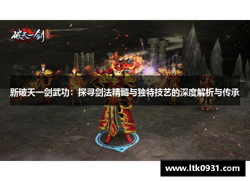 新破天一剑武功:探寻剑法精髓与独特技艺的深度解析与传承 新破天一剑武功:探寻剑法精髓与独特技艺的深度解析与传承